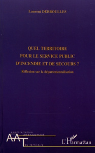 Quel territoire pour le service public d'incendie et de secours ? Réflexion sur la départementalisat - Derboulles Laurent