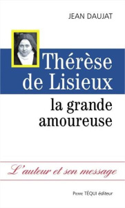 Thérèse de Lisieux. La grande amoureuse - Daujat Jean