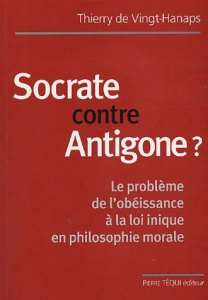 Socrate contre Antigone ? Le problème de l'obéissance à la loi inique en philosophie morale - Vingt-Hanaps Thierry de ; Rousseau Claude ; Gislai