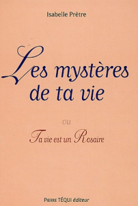 Les mystères de ta vie. Ou ta vie est un Rosaire - Prêtre Isabelle