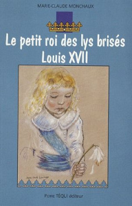 Le petit roi des lys brisés Louis XVII - Monchaux Marie-Claude