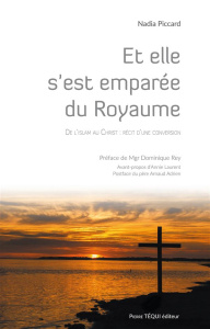 Et elle s'est emparée du royaume. De l'Islam au Christ, récit d'une conversion - Piccard Nadia ; Rey Dominique ; Laurent Annie ; Ad