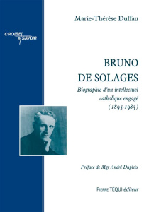 Bruno de Solages. Biographie d'un intellectuel catholique engagé (1895-1983) - Duffau Marie-Thérèse ; Dupleix André