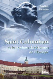 Saint Colomban et les racines chrétiennes de l'Europe - Kurzawa Frédéric
