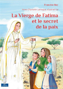 La vierge de Fatima et le secret de la paix - Bay Francine ; Larroque Anne-Charlotte