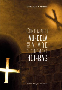 Contempler l'au-delà pour vivre pleinement l'ici-bas - Guibert Joël