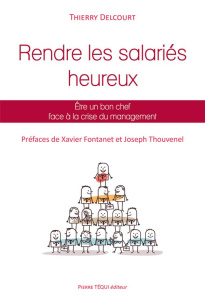 Rendre les salariés heureux. Etre un bon chef face à la crise du management - Delcourt Thierry ; Fontanet Xavier ; Thouvenel Jos