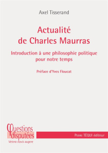 Actualité de Charles Maurras. Introduction à une philosophie politique pour notre temps - Tisserand Axel ; Floucat Yves