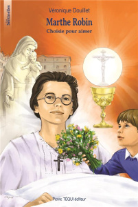 Marthe Robin. Choisie pour aimer - Douillet Véronique ; Maignet Fabienne