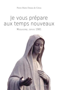 Je vous prépare aux temps nouveaux. Medjugorje depuis 1981 - Dessus de Cérou Pierre-Marie