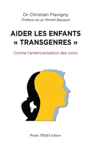 Aider les enfants "transgenres". Contre l'américanisation des soins - Flavigny Christian ; Basquin Michel