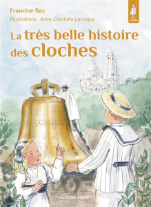 La très belle histoire des cloches - Bay Francine ; Larroque Anne-Charlotte