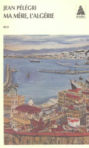 Ma mère, l'Algérie - Pélégri Jean