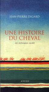Une histoire du cheval. Art, techniques, société - Digard Jean-Pierre