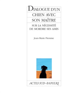 Dialogue d'un chien avec son maître sur la nécessité de mordre ses amis - Piemme Jean-Marie