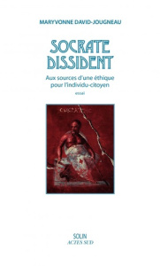 Socrate dissident. Aux sources d'une éthique pour l'individu-citoyen - David-Jougneau Maryvonne