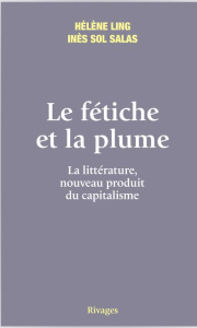 Le fétiche et la plume. La littérature, nouveau produit du capitalisme - Ling Hélène ; Salas Inès