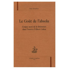 LE GOUT DE L'ABSOLU. L'ENJEU SACRE DE LA LITTERATURE DANS L'OEUVRE D'ALBERT COHEN. - SCHAFFNER ALAIN