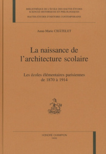 LA NAISSANCE DE L'ARCHITECTURE SCOLAIRE. LES ECOLES ELEMENTAIRES PARISIENNES DE 1870 A 1914. - CHATELET ANNE-MARIE