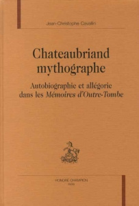 CHATEAUBRIAND MYTHOGRAPHE. AUTOBIOGRAPHIE ET ALLEGORIE DANS LES MEMOIRES D'OUTRE-TOMBE. - CAVALLIN JEAN-C