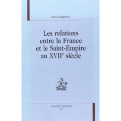 LES RELATIONS ENTRE LA FRANCE ET LE SAINT EMPIRE AU XVIIE SIECLE. - MALETTKE KLAUS