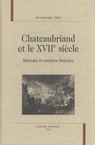 CHATEAUBRIAND ET LE XVIIE SIECLE. MEMOIRE ET CREATION LITTERAIRE. - TABET EMMANUELLE
