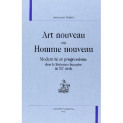 ART NOUVEAU OU HOMME NOUVEAU. MODERNITE ET PROGRESSISME DANS LA LITTERATURE FRANCAISE DU XXE SIECLE - GUERIN JEANYVES