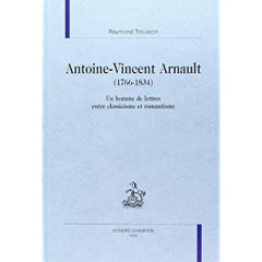 ANTOINE-VINCENT ARNAULT (1766-1834). UN HOMME DE LETTRES ENTRE CLASSICISME ET ROMANTISME. - TROUSSON RAYMOND