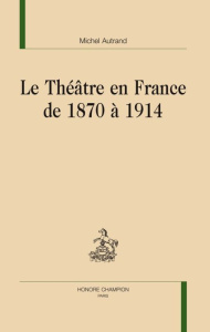 LE THEATRE EN FRANCE DE 1870 A 1914. - AUTRAND MICHEL