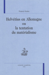 HELVETIUS EN ALLEMAGNE OU LA TENTATION DU MATERIALISME. - KREBS ROLAND