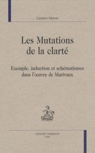 MUTATIONS DE LA CLARTE. EXEMPLE, INDUCTION ET SCHEMATISMES DANS L'OEUVRE DE MARIVAUX - MEINER CARSTEN