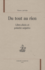 DU TOUT AU RIEN. LIBRE-CHOIX ET POLARITE NEGATIVE - LARRIVEE PIERRE