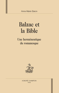 BALZAC ET LA BIBLE. UNE HERMENEUTIQUE DU ROMANESQUE - BARON ANNE-MARIE