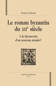 ROMAN BYZANTIN DU XIIE SIECLE : A LA DECOUVERTE D'UN NOUVEAU MONDE ? - MEUNIER FLORENCE