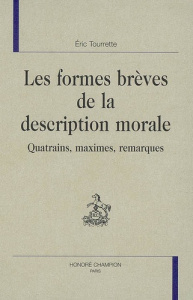 LES FORMES BREVES DE LA DESCRIPTION MORALE : QUATRAINS, MAXIMES, REMARQUES. - TOURRETTE ERIC