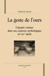 LE GESTE DE L'OURS. L'EPOPEE ROMANE DANS SON CONTEXTE MYTHOLOGIQUE (XIIE-XIVE S) - ISSARTEL GUILLAUME