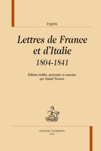 LETTRES DE FRANCE ET D'ITALIE 1804-1841. - INGRES