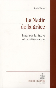 LE NADIR DE LA GRACE. ESSAI SUR LA FIGURE ET LA DEFIGURATION - THOREL SYLVIE