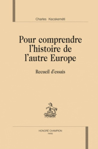 POUR COMPRENDRE L'HISTOIRE DE L'AUTRE EUROPE - KECSKEMETI CHARLES