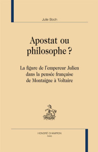 APOSTAT OU PHILOSOPHE ? LA FIGURE DE L'EMPEREUR JULIEN DANS LA PENSEE FRANCAISE DE MONTAIGNE A VOLTA - BOCH JULIE
