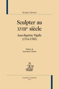 SCULPTER AU XVIIIE SIECLE. JEAN-BAPTISTE PIGALLE (1714-1785) - CLEMENT NICOLAS