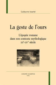 LE GESTE DE L'OURS. L'EPOPEE ROMANE DANS SON CONTEXTE MYTHOLOGIQUE (XIIE-XIVE S) - ISSARTEL GUILLAUME