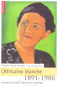 L'Afrique blanche. Germaine Le Goff, éducatrice mythique 1891-1986 - Freland François-Xavier ; Diouf Abdou