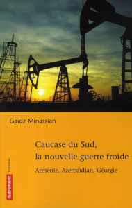 Caucase du Sud, la nouvelle guerre froide. Arménie, Azerbaïdjan, Géorgie - Minassian Gaïdz