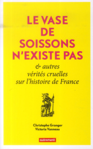 Le Vase de Soissons n'existe pas & autres vérités cruelles sur l'histoire de France - Granger Christophe ; Vanneau Victoria