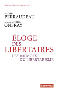 Eloge des libertaires. Les 100 mots du libertarisme - Perraudeau Michel ; Onfray Michel