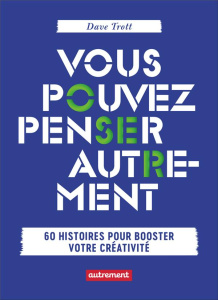 Vous pouvez penser autrement. 60 histoires pour booster votre créativité - Trott Dave ; Edéry Michel ; Roche Cécile