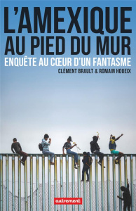 L'Amexique au pied du mur. Enquête au coeur d'un fantasme - Brault Clément ; Houeix Romain