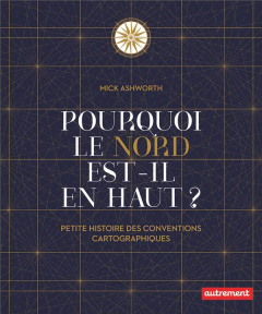 Pourquoi le Nord est-il en haut ? Petite histoire des conventions cartographiques - Ashworth Mick ; Weiss Séverine