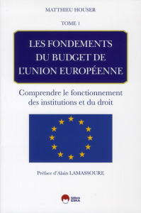Les fondements de budget de l'union européenne. Tome 1 : Comprendre le fonctionnement des institutio - Houser Mathieu ; Lamassoure Alain
